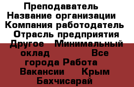 Преподаватель › Название организации ­ Компания-работодатель › Отрасль предприятия ­ Другое › Минимальный оклад ­ 18 000 - Все города Работа » Вакансии   . Крым,Бахчисарай